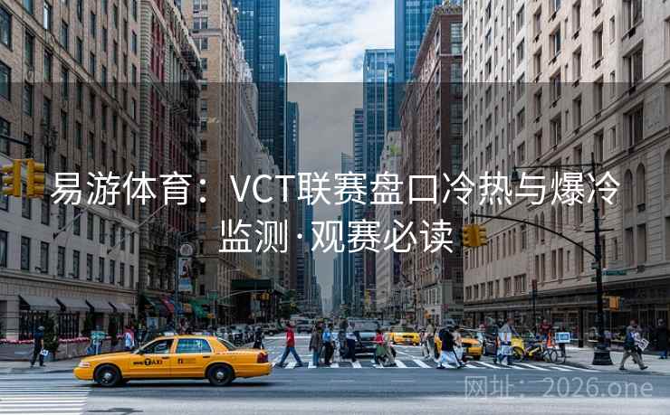 易游体育:VCT联赛盘口冷热与爆冷监测·观赛必读