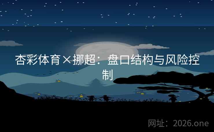杏彩体育×挪超:盘口结构与风险控制