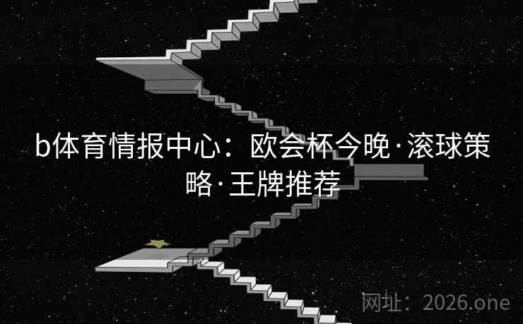 详细阅读:b体育情报中心:欧会杯今晚·滚球策略·王牌推荐 b体育情报中心:欧会杯今晚·滚球策略·王牌推荐