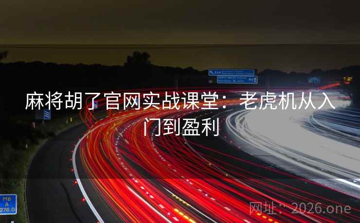 麻将胡了官网实战课堂:老虎机从入门到盈利