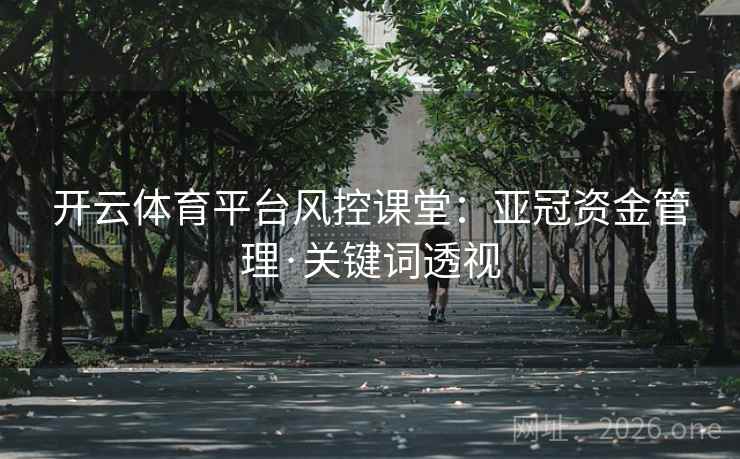 开云体育平台风控课堂：亚冠资金管理·关键词透视